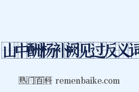 山中酬杨补阙见过反义词是什么意思的图片